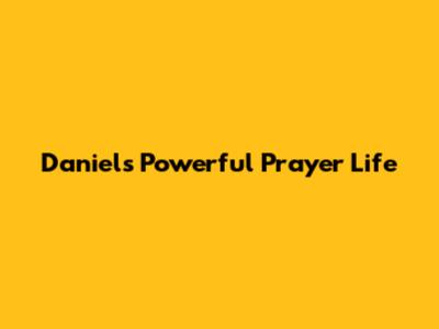 Daniel's Powerful Prayer Life