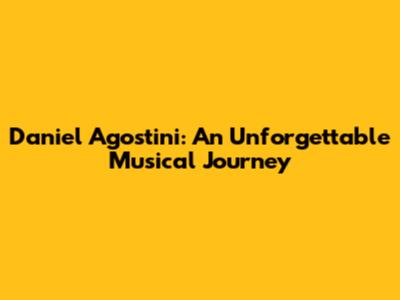 Daniel Agostini: An Unforgettable Musical Journey