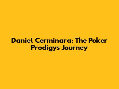 Daniel Cerminara: The Poker Prodigy's Journey