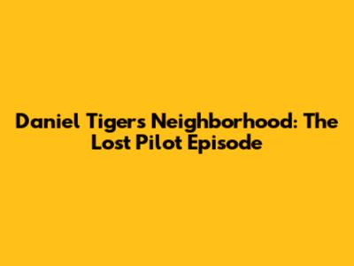 Daniel Tiger's Neighborhood: The Lost Pilot Episode