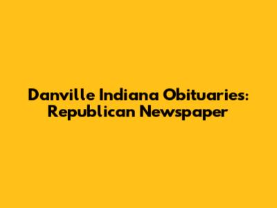 Danville Indiana Obituaries: Republican Newspaper