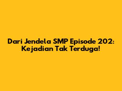 Dari Jendela SMP Episode 202: Kejadian Tak Terduga!