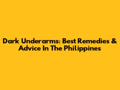 Dark Underarms: Best Remedies & Advice In The Philippines