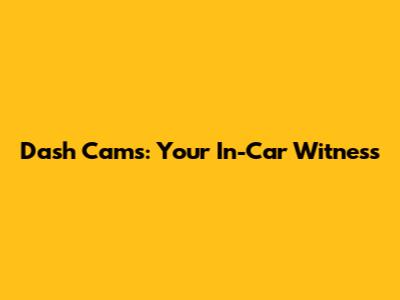 Dash Cams: Your In-Car Witness