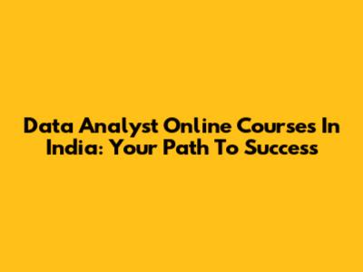 Data Analyst Online Courses In India: Your Path To Success
