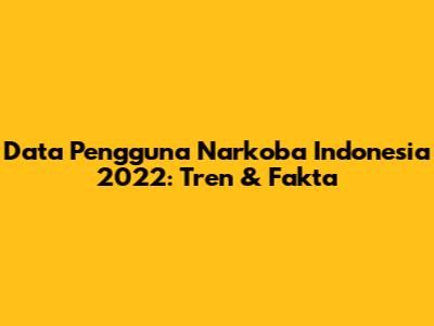 Data Pengguna Narkoba Indonesia 2022: Tren & Fakta