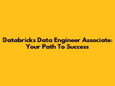 Databricks Data Engineer Associate: Your Path To Success