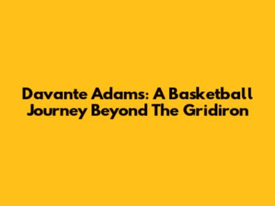 Davante Adams: A Basketball Journey Beyond The Gridiron