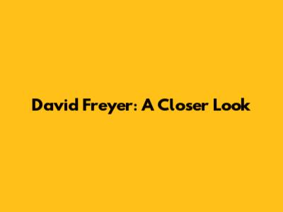 David Freyer: A Closer Look