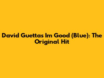 David Guetta's "I'm Good (Blue)": The Original Hit