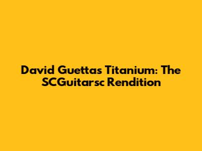 David Guetta's Titanium: The SCGuitarsc Rendition