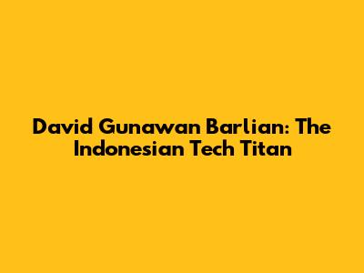 David Gunawan Barlian: The Indonesian Tech Titan