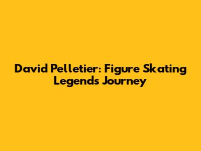 David Pelletier: Figure Skating Legend's Journey