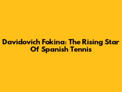 Davidovich Fokina: The Rising Star Of Spanish Tennis