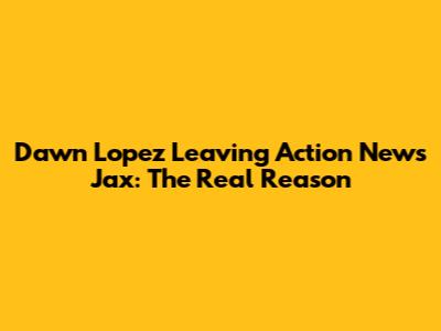 Dawn Lopez Leaving Action News Jax: The Real Reason