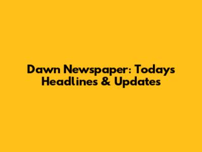 Dawn Newspaper: Today's Headlines & Updates