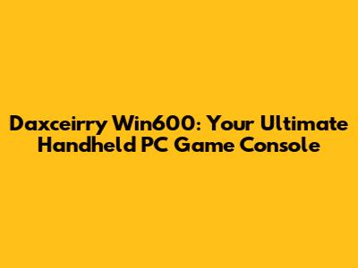 Daxceirry Win600: Your Ultimate Handheld PC Game Console