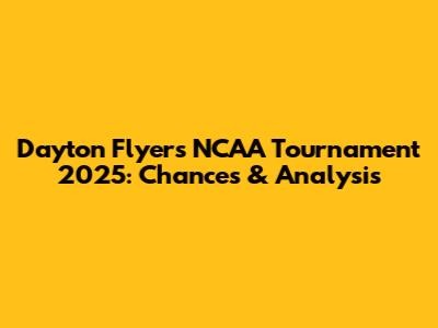 Dayton Flyers NCAA Tournament 2025: Chances & Analysis