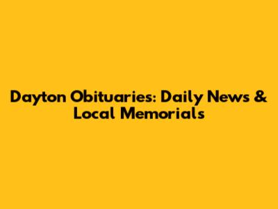 Dayton Obituaries: Daily News & Local Memorials