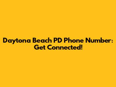 Daytona Beach PD Phone Number: Get Connected!