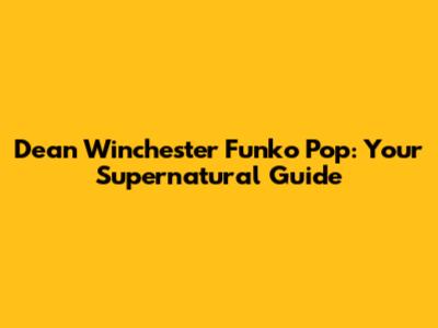 Dean Winchester Funko Pop: Your Supernatural Guide