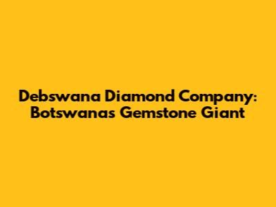 Debswana Diamond Company: Botswana's Gemstone Giant