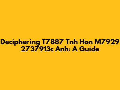 Deciphering T7887 Tnh Hon M7929 2737913c Anh: A Guide