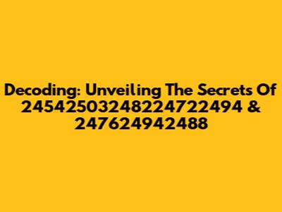 Decoding: Unveiling The Secrets Of 24542503248224722494 & 247624942488