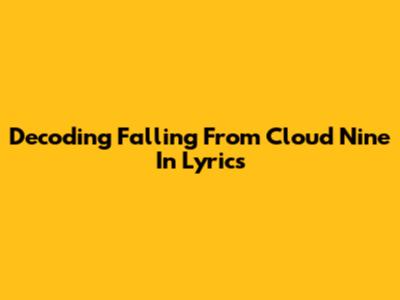 Decoding 'Falling From Cloud Nine' In Lyrics