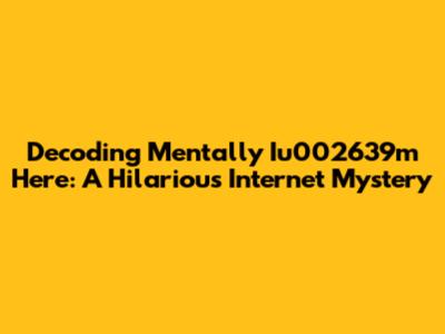 Decoding 'Mentally Iu002639m Here': A Hilarious Internet Mystery