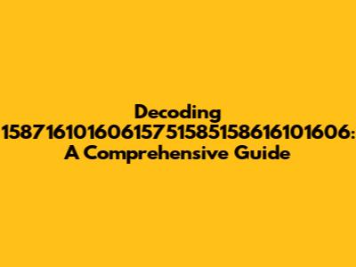 Decoding 15871610160615751585158616101606: A Comprehensive Guide