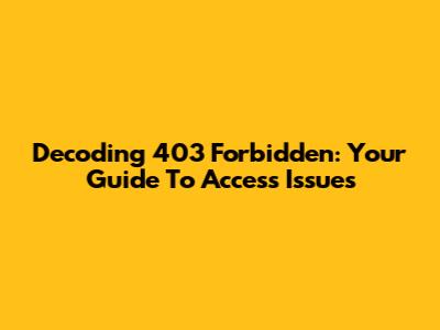 Decoding 403 Forbidden: Your Guide To Access Issues