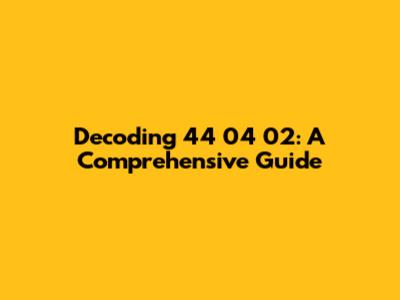 Decoding 44 04 02: A Comprehensive Guide