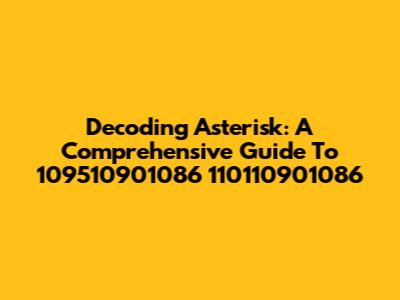 Decoding Asterisk: A Comprehensive Guide To 109510901086 110110901086