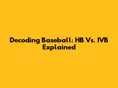 Decoding Baseball: HB Vs. IVB Explained