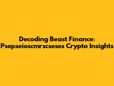 Decoding Beast Finance: Psepseioscmrscsese's Crypto Insights