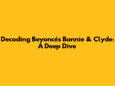 Decoding Beyoncé's 'Bonnie & Clyde': A Deep Dive