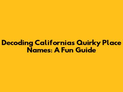 Decoding California's Quirky Place Names: A Fun Guide