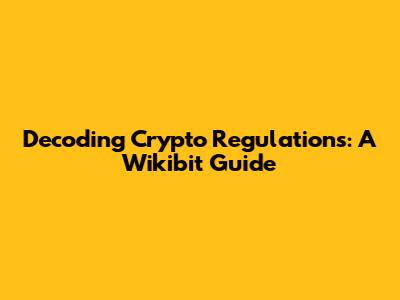 Decoding Crypto Regulations: A Wikibit Guide