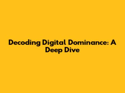 Decoding Digital Dominance: A Deep Dive