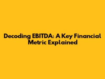 Decoding EBITDA: A Key Financial Metric Explained