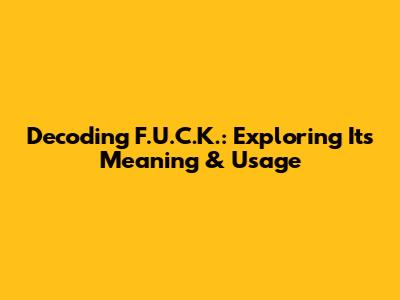 Decoding F.U.C.K.: Exploring Its Meaning & Usage