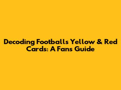 Decoding Football's Yellow & Red Cards: A Fan's Guide