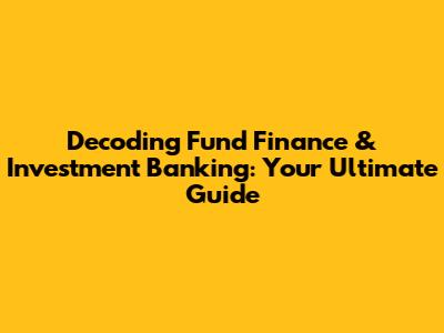 Decoding Fund Finance & Investment Banking: Your Ultimate Guide