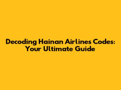 Decoding Hainan Airlines Codes: Your Ultimate Guide