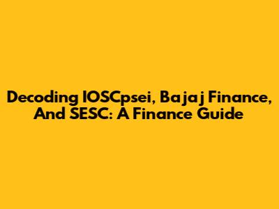 Decoding IOSCpsei, Bajaj Finance, And SESC: A Finance Guide