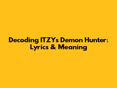 Decoding ITZY's 'Demon Hunter': Lyrics & Meaning
