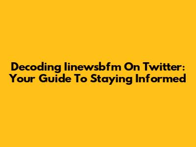 Decoding Iinewsbfm On Twitter: Your Guide To Staying Informed