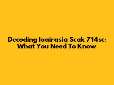 Decoding Ioairasia Scak 714sc: What You Need To Know