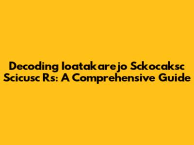 Decoding Ioatakarejo Sckocaksc Scicusc Rs: A Comprehensive Guide